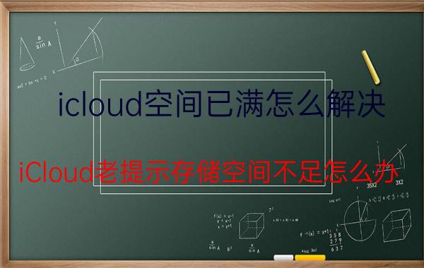 icloud空间已满怎么解决 iCloud老提示存储空间不足怎么办？